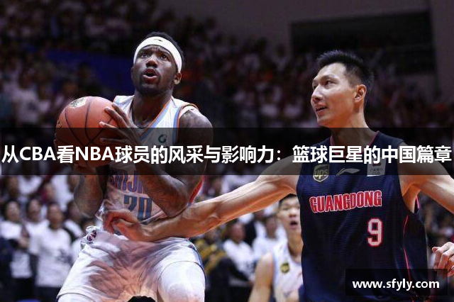 从CBA看NBA球员的风采与影响力：篮球巨星的中国篇章