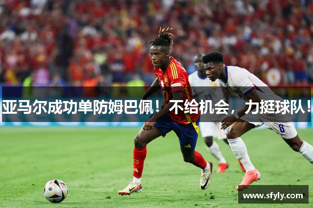 亚马尔成功单防姆巴佩！不给机会，力挺球队！
