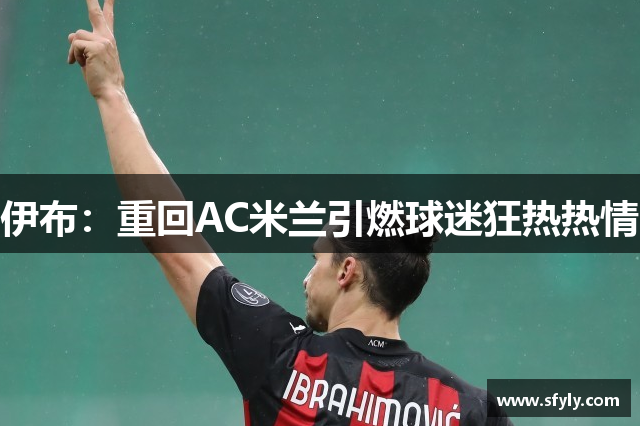 伊布：重回AC米兰引燃球迷狂热热情