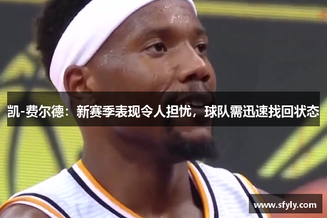 凯-费尔德：新赛季表现令人担忧，球队需迅速找回状态