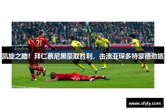 凯旋之路！拜仁慕尼黑豪取胜利，击溃亚琛多特蒙德劲旅