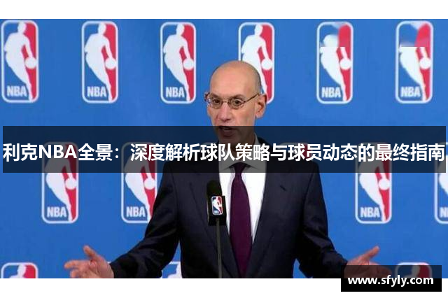 利克NBA全景：深度解析球队策略与球员动态的最终指南