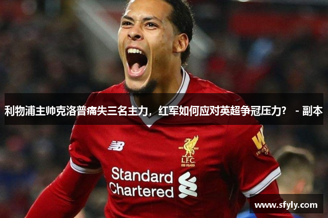 利物浦主帅克洛普痛失三名主力，红军如何应对英超争冠压力？ - 副本
