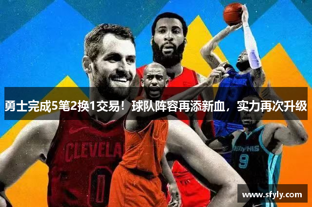 勇士完成5笔2换1交易！球队阵容再添新血，实力再次升级