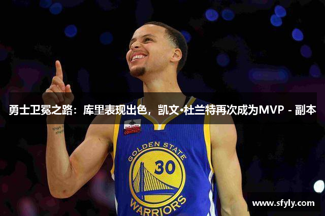 勇士卫冕之路：库里表现出色，凯文·杜兰特再次成为MVP - 副本