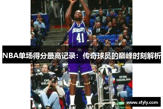NBA单场得分最高记录：传奇球员的巅峰时刻解析