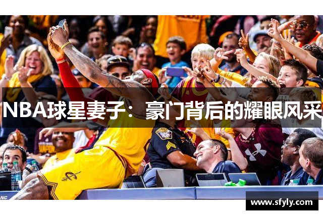 NBA球星妻子：豪门背后的耀眼风采