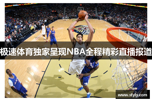 极速体育独家呈现NBA全程精彩直播报道