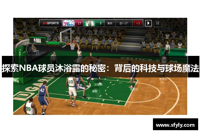 探索NBA球员沐浴露的秘密：背后的科技与球场魔法