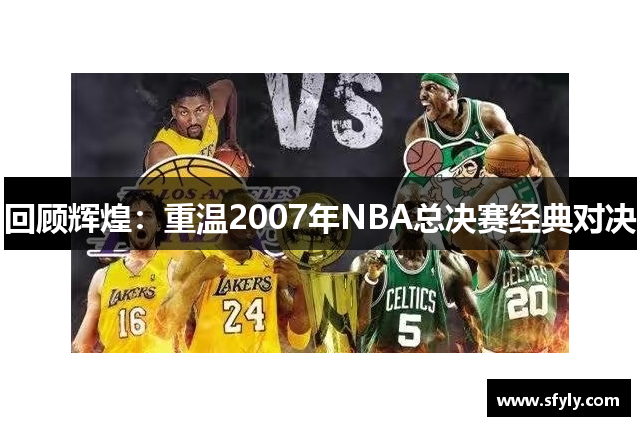 回顾辉煌：重温2007年NBA总决赛经典对决