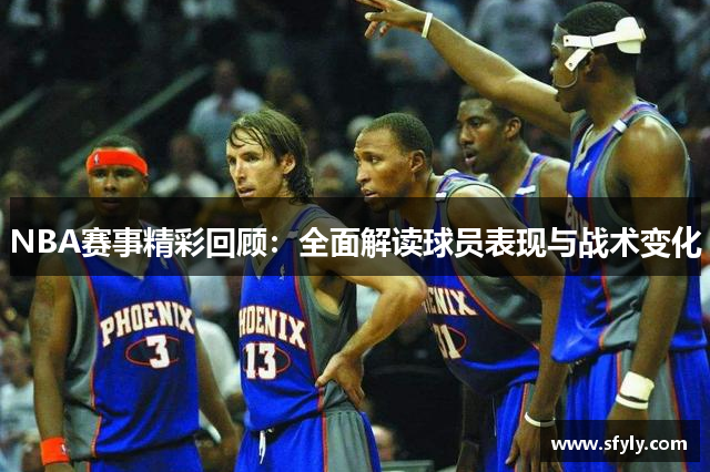 NBA赛事精彩回顾：全面解读球员表现与战术变化