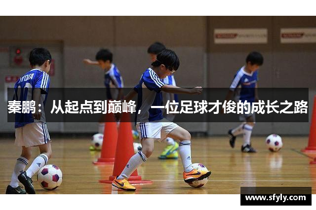 秦鹏：从起点到巅峰，一位足球才俊的成长之路