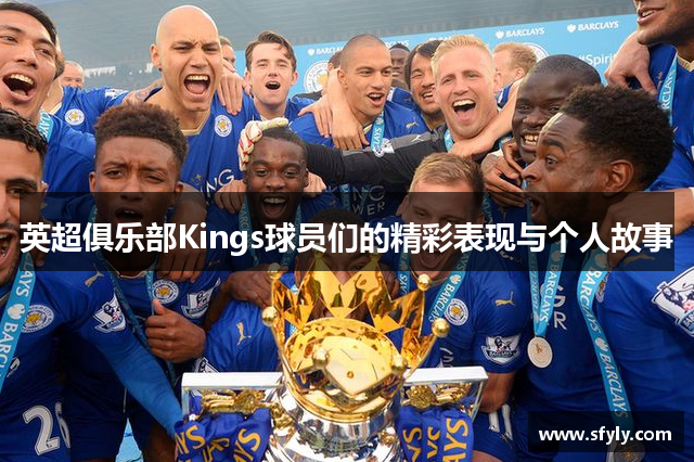 英超俱乐部Kings球员们的精彩表现与个人故事