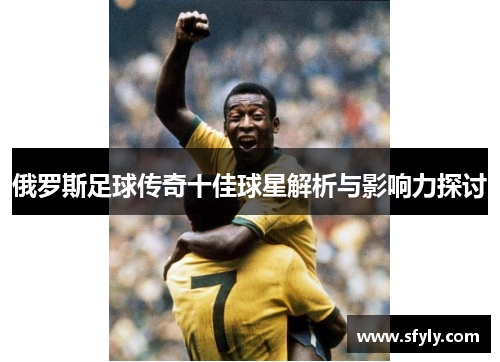 俄罗斯足球传奇十佳球星解析与影响力探讨