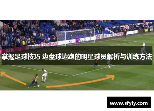 掌握足球技巧 边盘球边跑的明星球员解析与训练方法