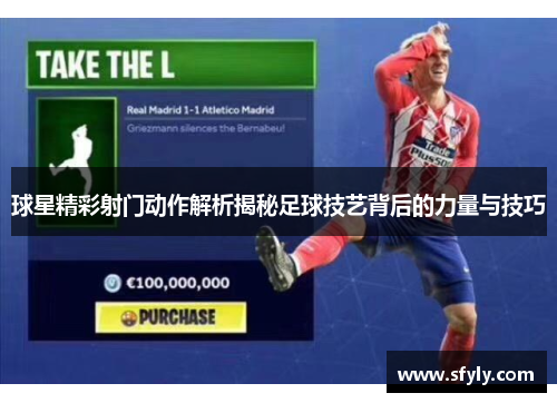 球星精彩射门动作解析揭秘足球技艺背后的力量与技巧