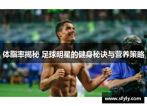 体脂率揭秘 足球明星的健身秘诀与营养策略