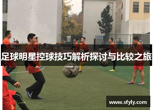 足球明星控球技巧解析探讨与比较之旅