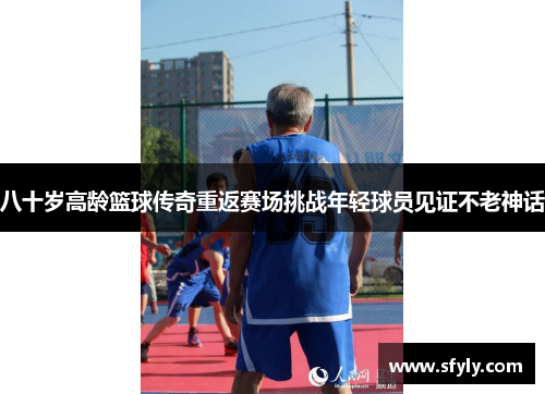 八十岁高龄篮球传奇重返赛场挑战年轻球员见证不老神话