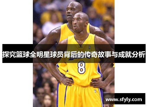 探究篮球全明星球员背后的传奇故事与成就分析