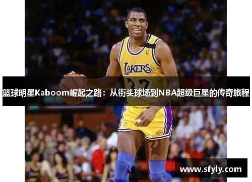 篮球明星Kaboom崛起之路：从街头球场到NBA超级巨星的传奇旅程