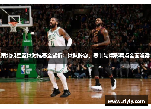 南北明星篮球对抗赛全解析：球队阵容、赛制与精彩看点全面解读