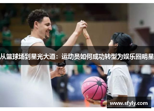 从篮球场到星光大道：运动员如何成功转型为娱乐圈明星