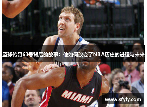 篮球传奇63号背后的故事：他如何改变了NBA历史的进程与未来