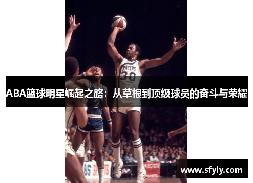 ABA篮球明星崛起之路：从草根到顶级球员的奋斗与荣耀