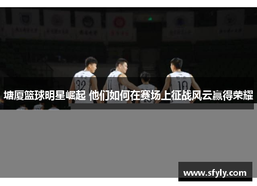 塘厦篮球明星崛起 他们如何在赛场上征战风云赢得荣耀