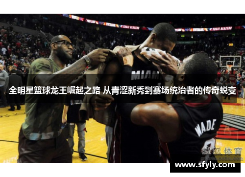 全明星篮球龙王崛起之路 从青涩新秀到赛场统治者的传奇蜕变