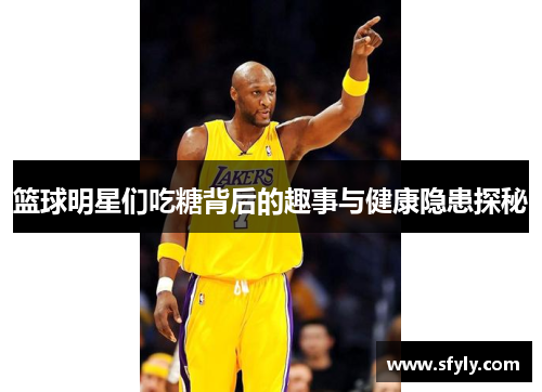 篮球明星们吃糖背后的趣事与健康隐患探秘