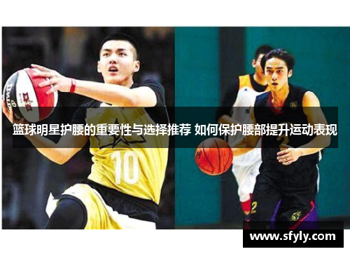 篮球明星护腰的重要性与选择推荐 如何保护腰部提升运动表现