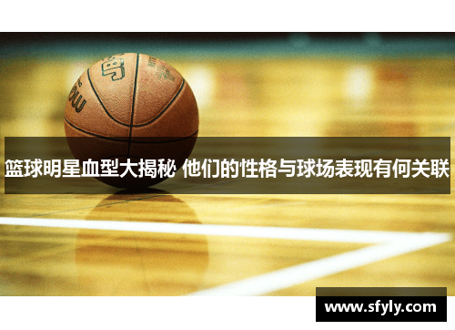 篮球明星血型大揭秘 他们的性格与球场表现有何关联