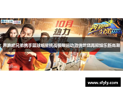 奔跑吧兄弟携手篮球明星挑战极限运动激情燃烧再掀娱乐新高潮